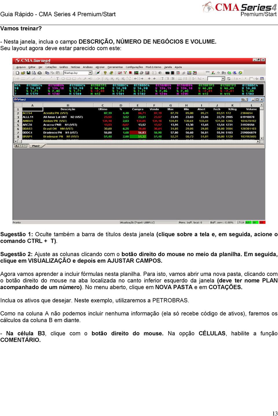 Sugestão 2: Ajuste as colunas clicando com o botão direito do mouse no meio da planilha. Em seguida, clique em VISUALIZAÇÃO e depois em AJUSTAR CAMPOS.