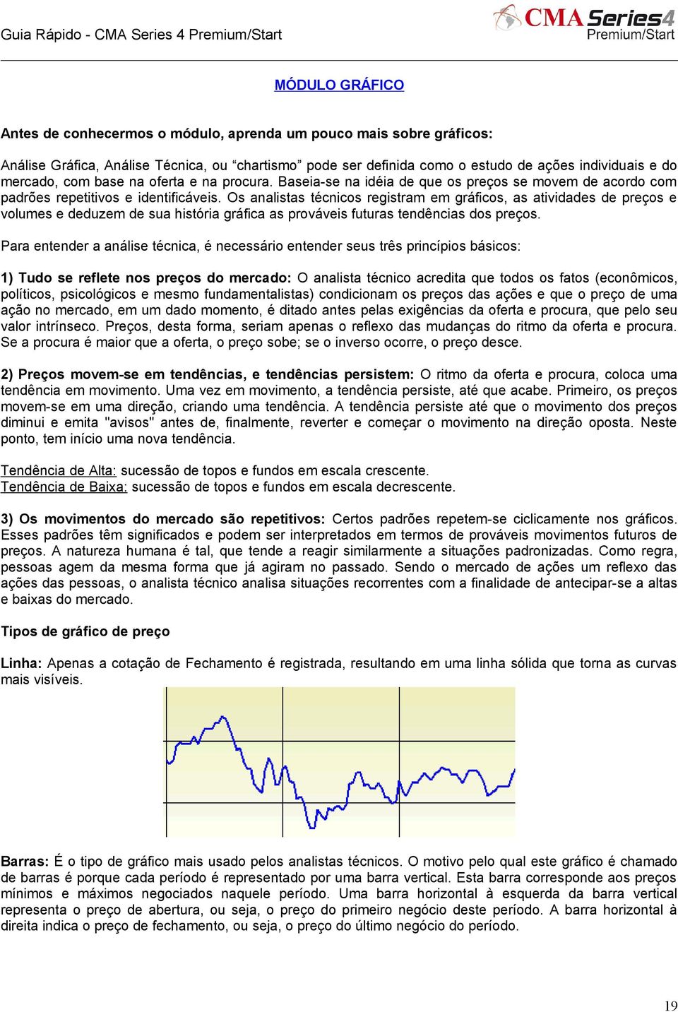 Os analistas técnicos registram em gráficos, as atividades de preços e volumes e deduzem de sua história gráfica as prováveis futuras tendências dos preços.