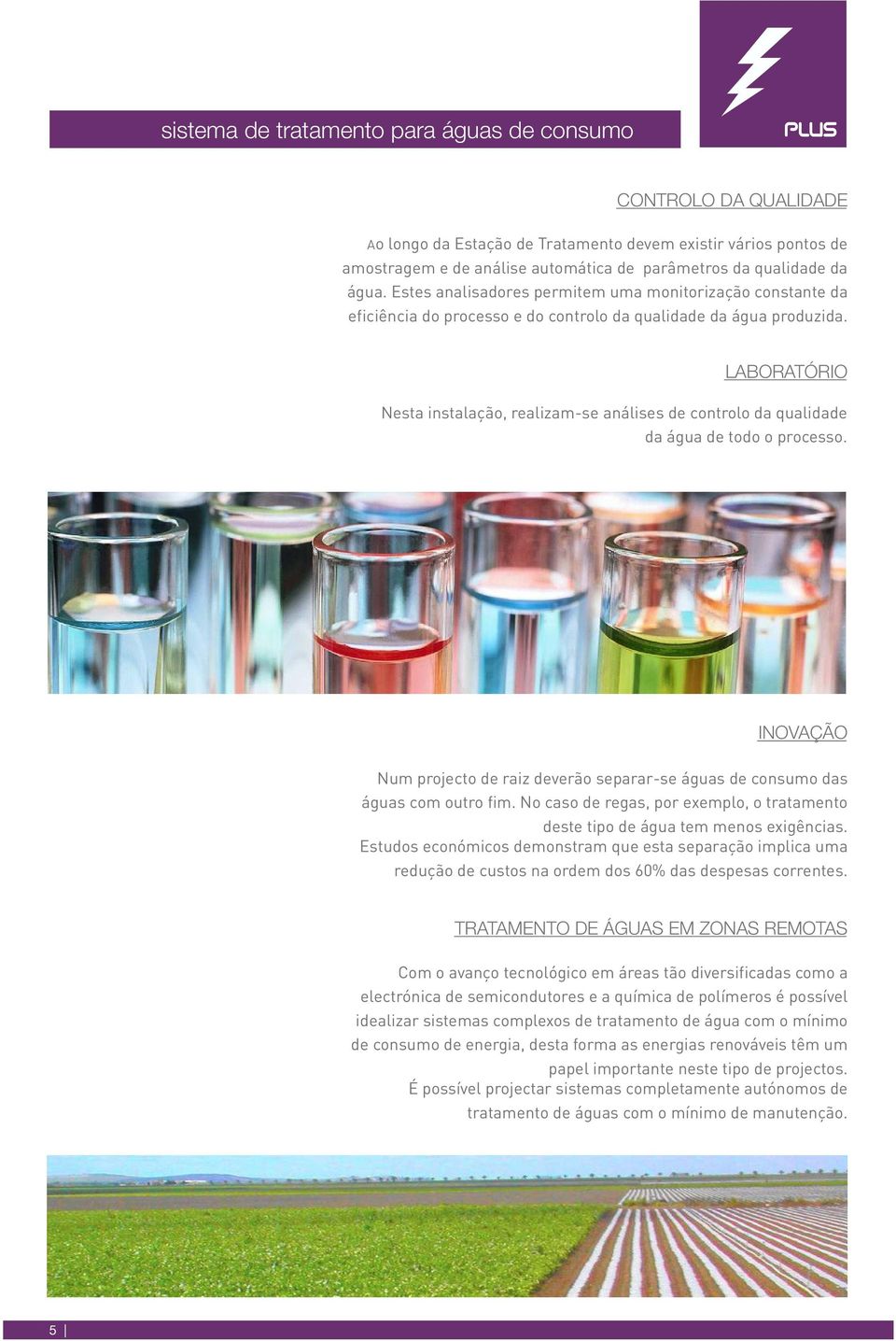 LABORATÓRIO Nesta instalação, realizam-se análises de controlo da qualidade da água de todo o processo. INOVAÇÃO Num projecto de raiz deverão separar-se águas de consumo das águas com outro fim.