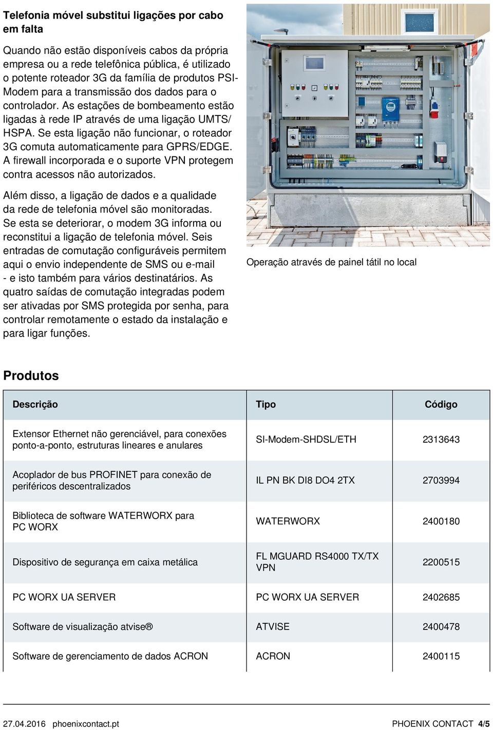 Se esta ligação não funcionar, o roteador 3G comuta automaticamente para GPRS/EDGE. A firewall incorporada e o suporte VPN protegem contra acessos não autorizados.