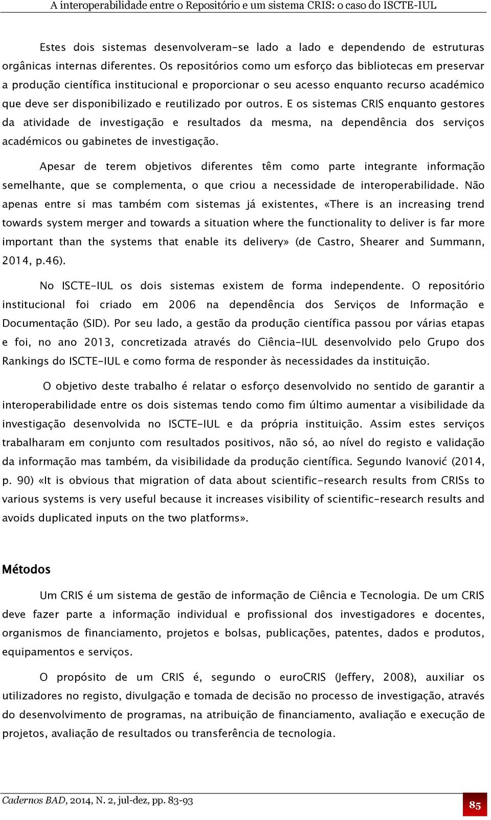 outros. E os sistemas CRIS enquanto gestores da atividade de investigação e resultados da mesma, na dependência dos serviços académicos ou gabinetes de investigação.