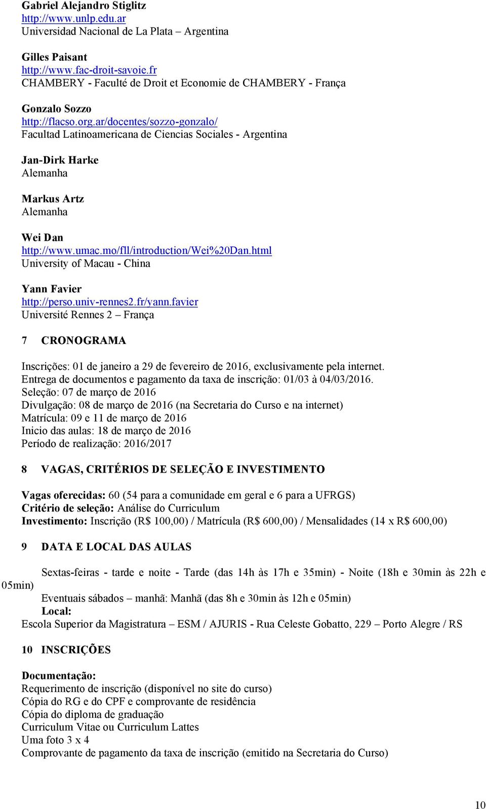 ar/docentes/sozzo-gonzalo/ Facultad Latinoamericana de Ciencias Sociales - Argentina Jan-Dirk Harke Alemanha Markus Artz Alemanha Wei Dan http://www.umac.mo/fll/introduction/wei%20dan.