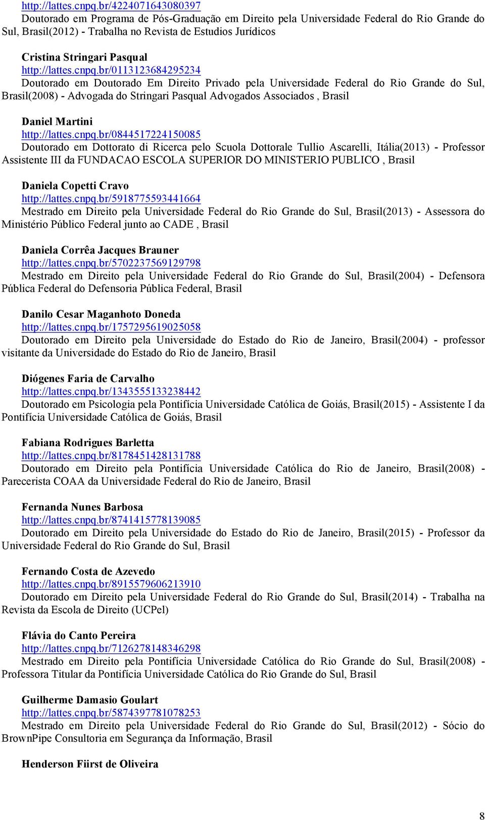 Pasqual br/0113123684295234 Doutorado em Doutorado Em Direito Privado pela Universidade Federal do Rio Grande do Sul, Brasil(2008) - Advogada do Stringari Pasqual Advogados Associados, Brasil Daniel