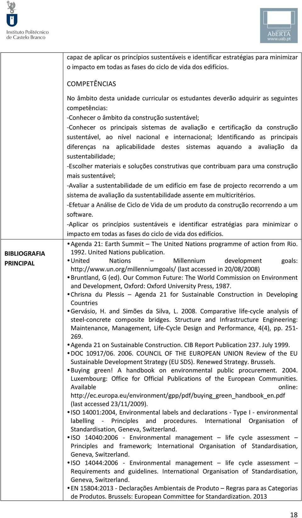 sistemas de avaliação e certificação da construção sustentável, ao nível nacional e internacional; Identificando as principais diferenças na aplicabilidade destes sistemas aquando a avaliação da