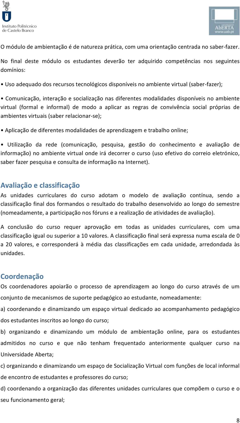 Comunicação,interaçãoesocializaçãonasdiferentesmodalidadesdisponíveisnoambiente virtual (formal e informal) de modo a aplicar as regras de convivência social próprias de