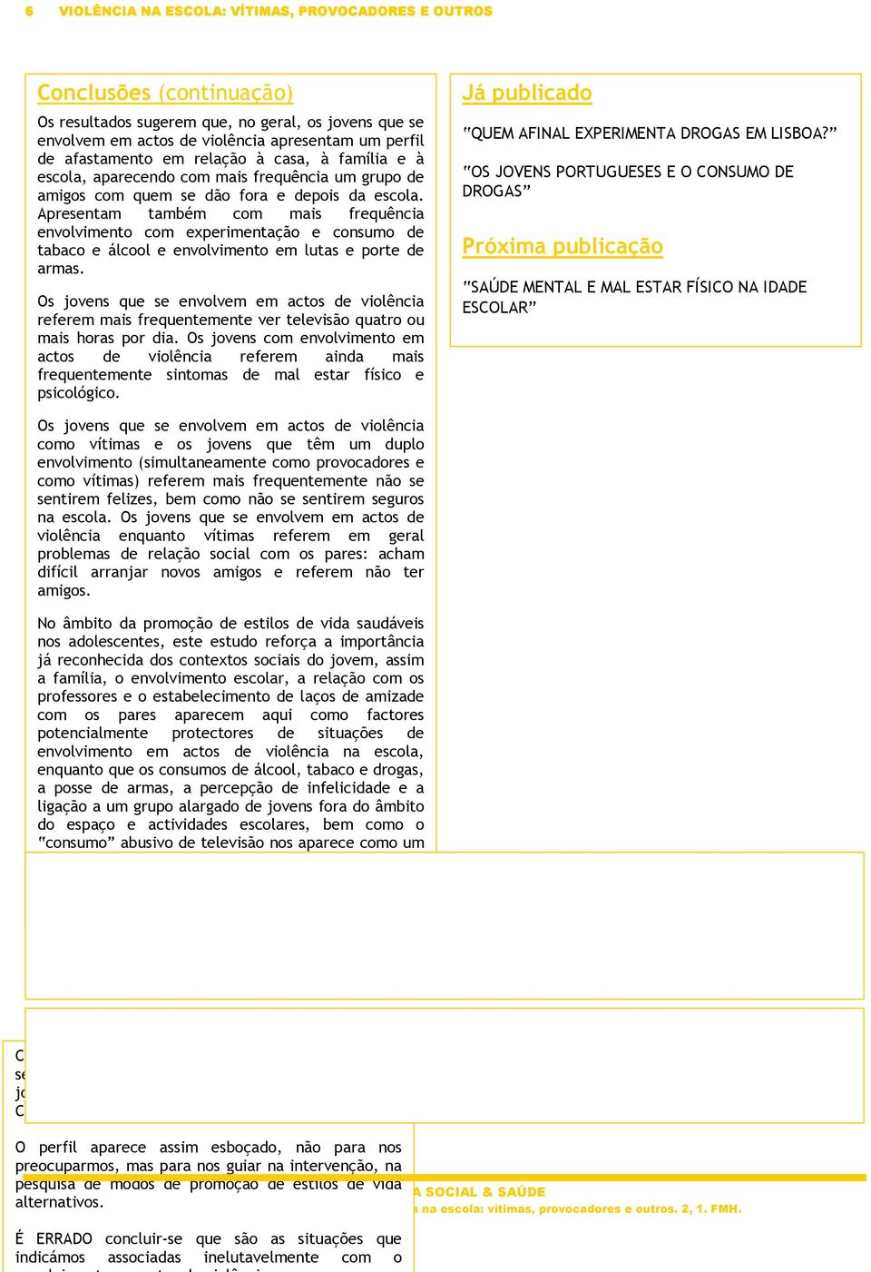 Apresentam também com mais frequência envolvimento com experimentação e consumo de tabaco e álcool e envolvimento em lutas e porte de armas.