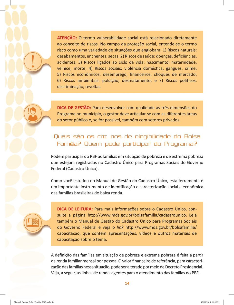 acidentes; 3) Riscos ligados ao ciclo da vida: nascimento, maternidade, velhice, morte; 4) Riscos sociais: violência doméstica, gangues, crime; 5) Riscos econômicos: desemprego, financeiros, choques