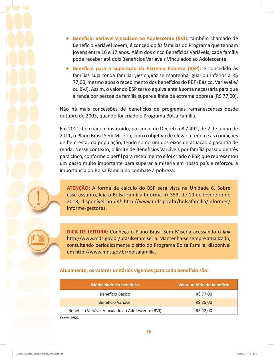 Benefício para a Superação da Extrema Pobreza (BSP): é concedido às famílias cuja renda familiar per capita se mantenha igual ou inferior a R$ 77,00, mesmo após o recebimento dos benefícios do PBF