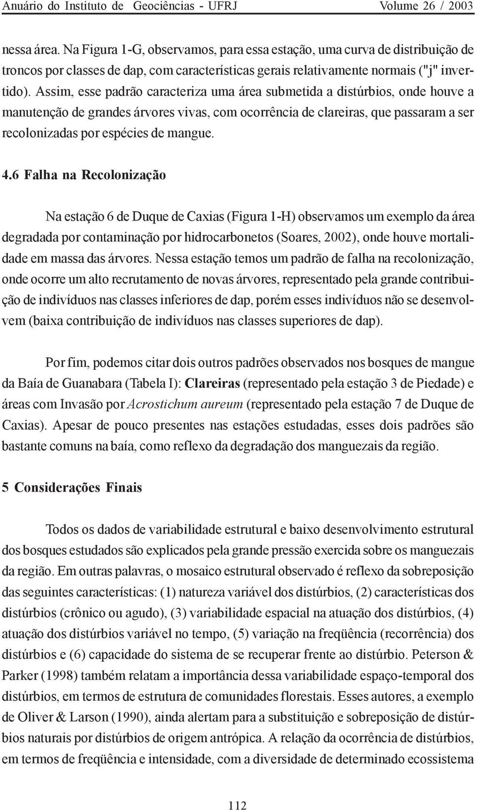 Assim, esse padrão caracteriza uma área submetida a distúrbios, onde houve a manutenção de grandes árvores vivas, com ocorrência de clareiras, que passaram a ser recolonizadas por espécies de mangue.