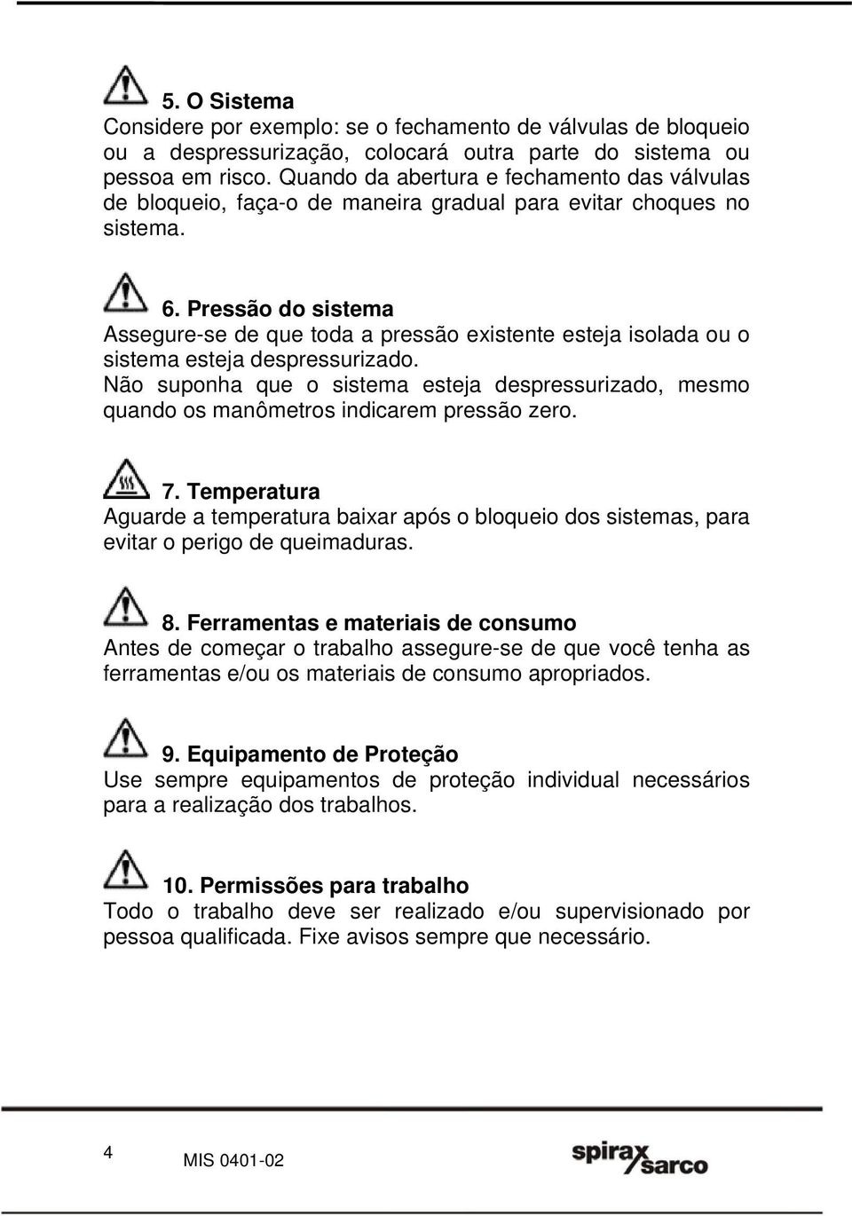 Pressão do sistema Assegure-se de que toda a pressão existente esteja isolada ou o sistema esteja despressurizado.