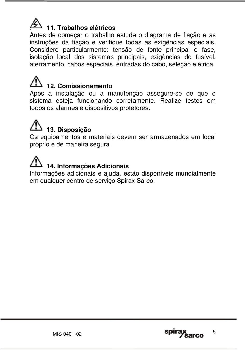 12. Comissionamento Após a instalação ou a manutenção assegure-se de que o sistema esteja funcionando corretamente. Realize testes em todos os alarmes e dispositivos protetores. 13.