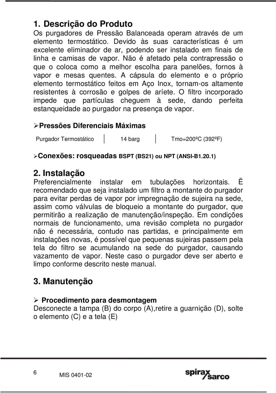 Não é afetado pela contrapressão o que o coloca como a melhor escolha para panelões, fornos à vapor e mesas quentes.