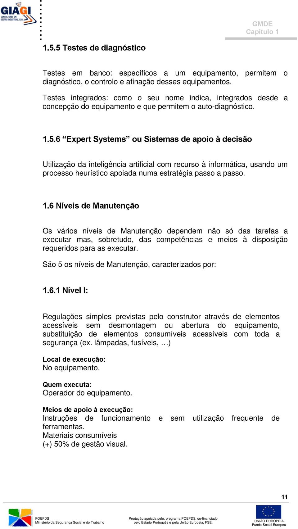 6 Expert Systems ou Sistemas de apoio à decisão Utilização da inteligência artificial com recurso à informática, usando um processo heurístico apoiada numa estratégia passo a passo. 1.