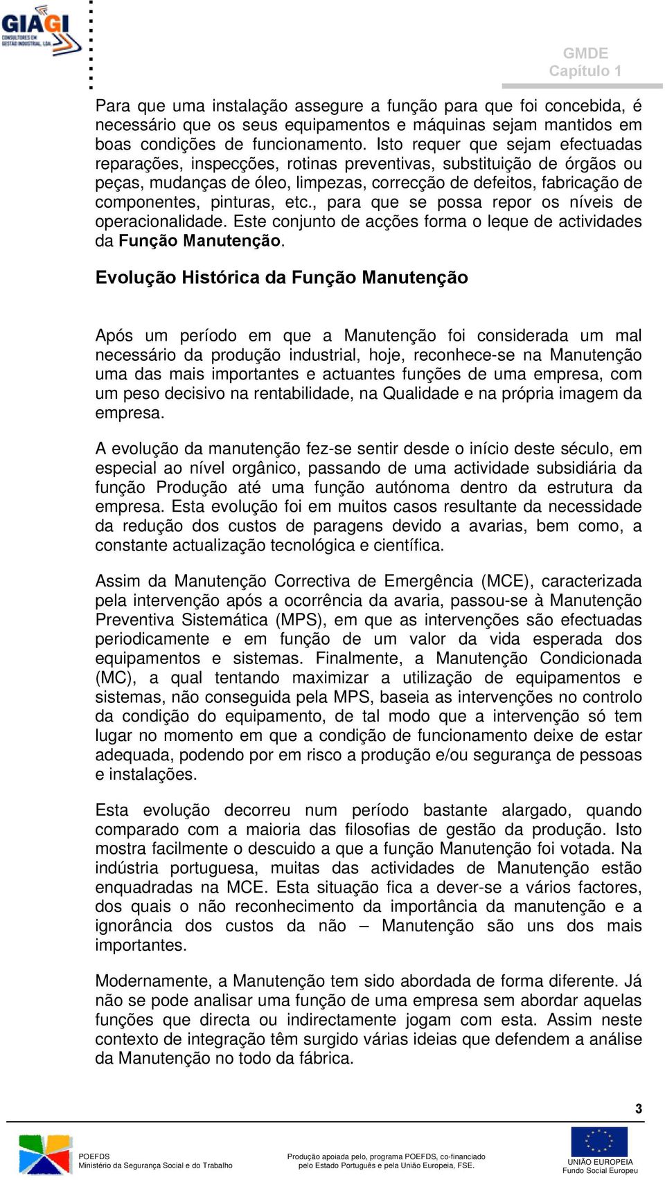 etc., para que se possa repor os níveis de operacionalidade. Este conjunto de acções forma o leque de actividades da Função Manutenção.