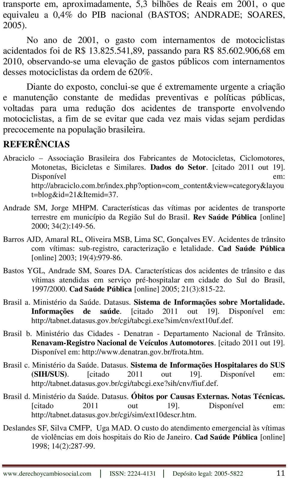 Diante do exposto, conclui-se que é extremamente urgente a criação e manutenção constante de medidas preventivas e políticas públicas, voltadas para uma redução dos acidentes de transporte envolvendo