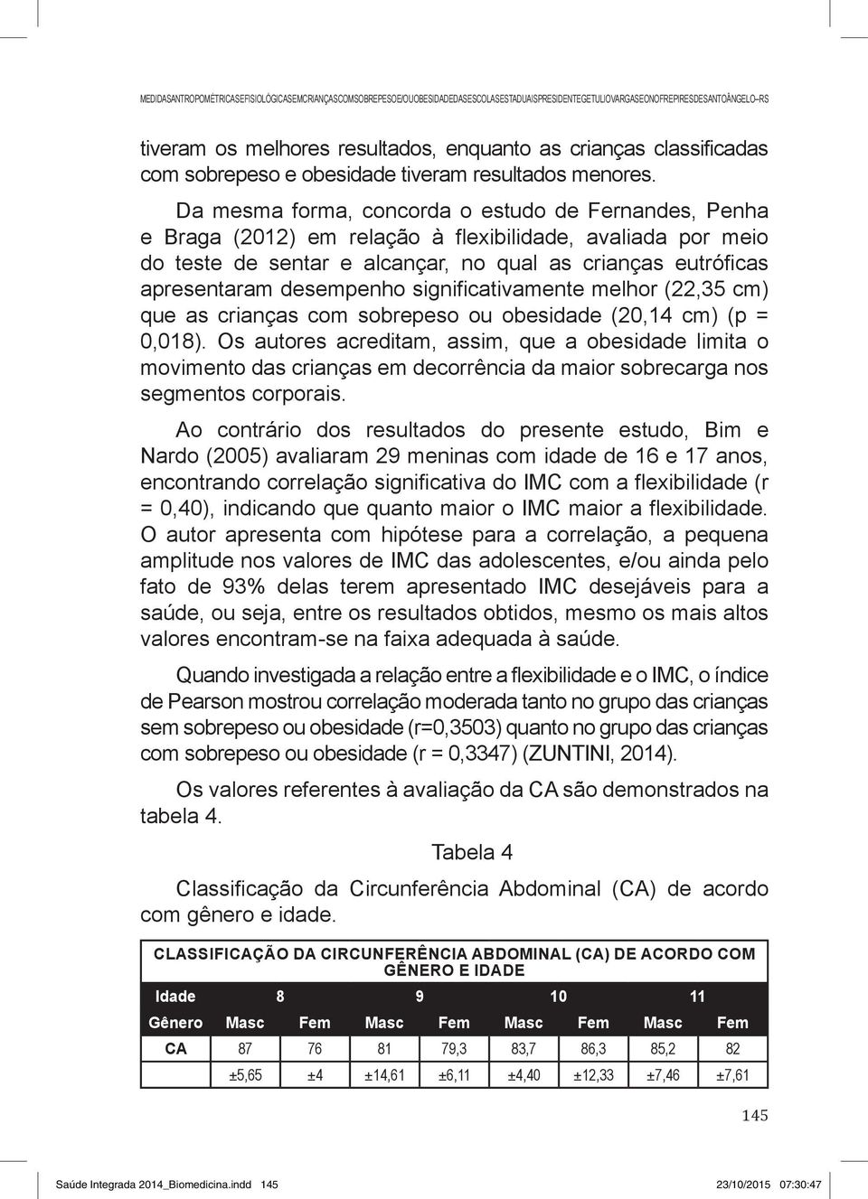 Da mesma forma, concorda o estudo de Fernandes, Penha e Braga (2012) em relação à flexibilidade, avaliada por meio do teste de sentar e alcançar, no qual as crianças eutróficas apresentaram