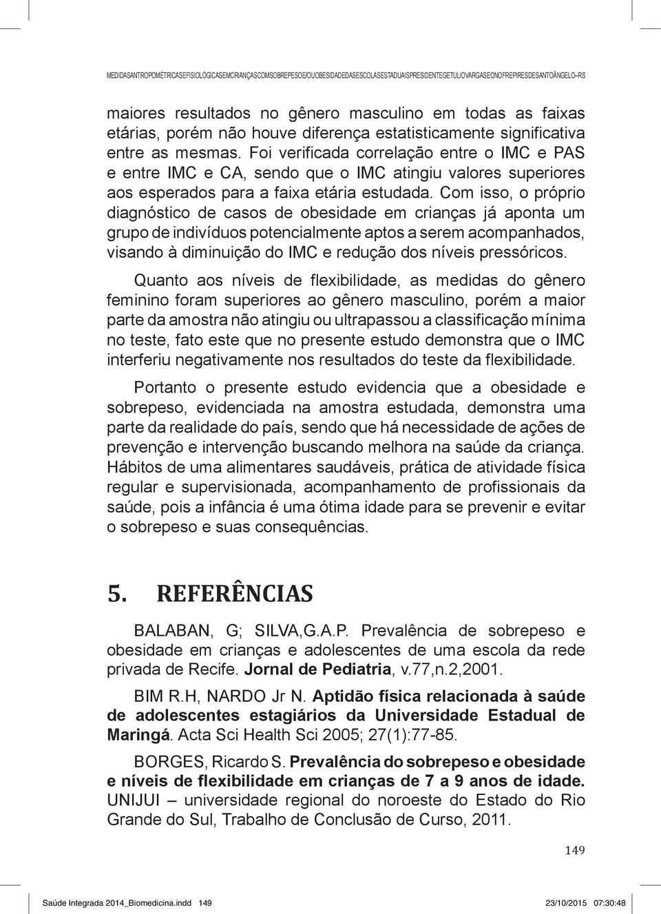 Foi verificada correlação entre o IMC e PAS e entre IMC e CA, sendo que o IMC atingiu valores superiores aos esperados para a faixa etária estudada.