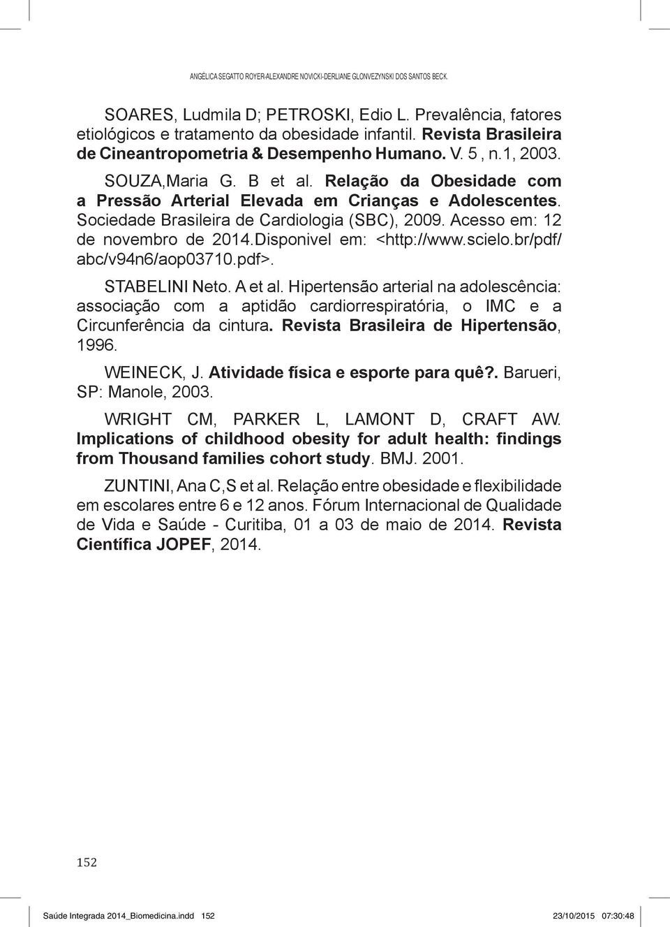 Sociedade Brasileira de Cardiologia (SBC), 2009. Acesso em: 12 de novembro de 2014.Disponivel em: <http://www.scielo.br/pdf/ abc/v94n6/aop03710.pdf>. STABELINI Neto. A et al.