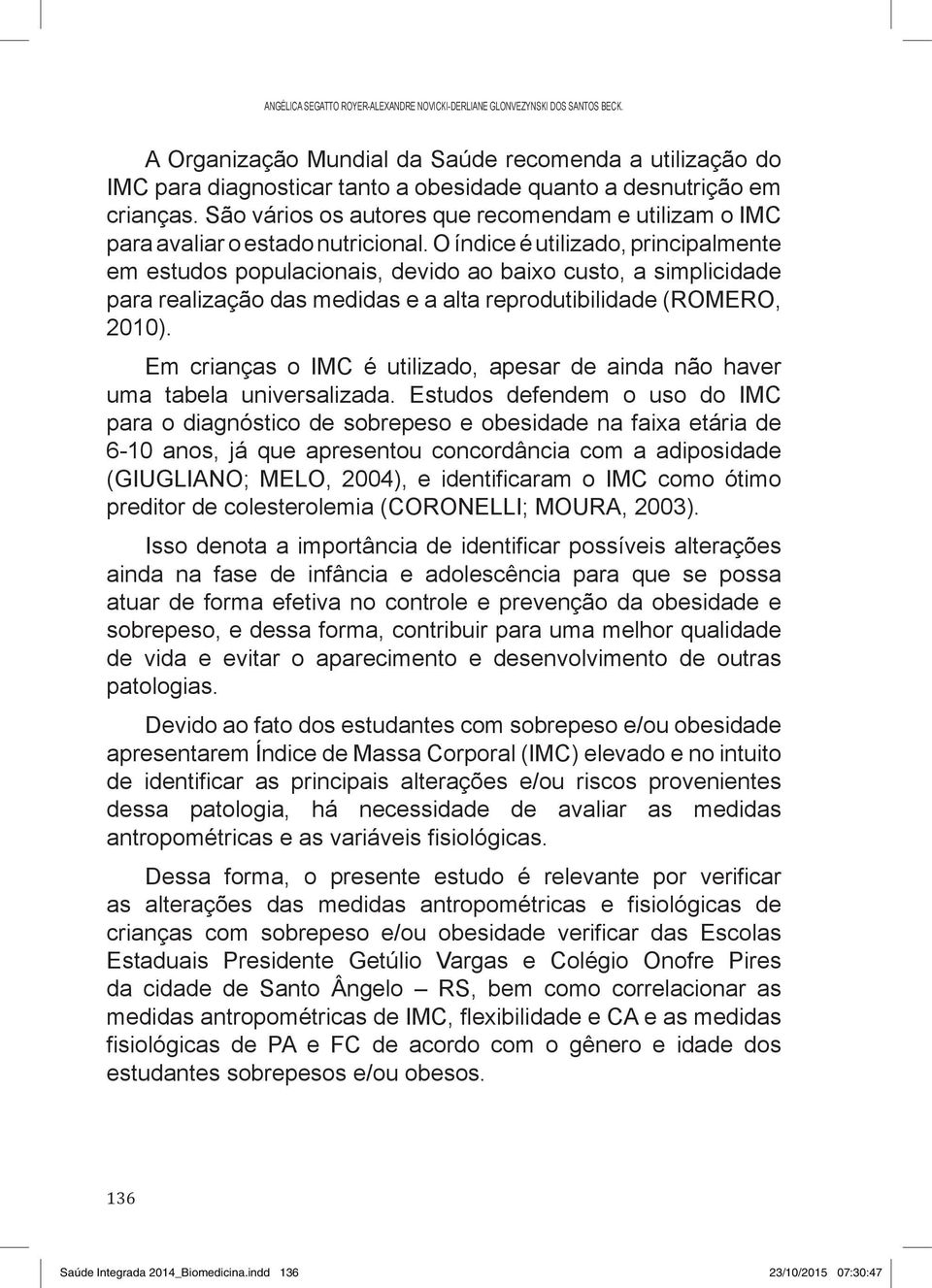 São vários os autores que recomendam e utilizam o IMC para avaliar o estado nutricional.