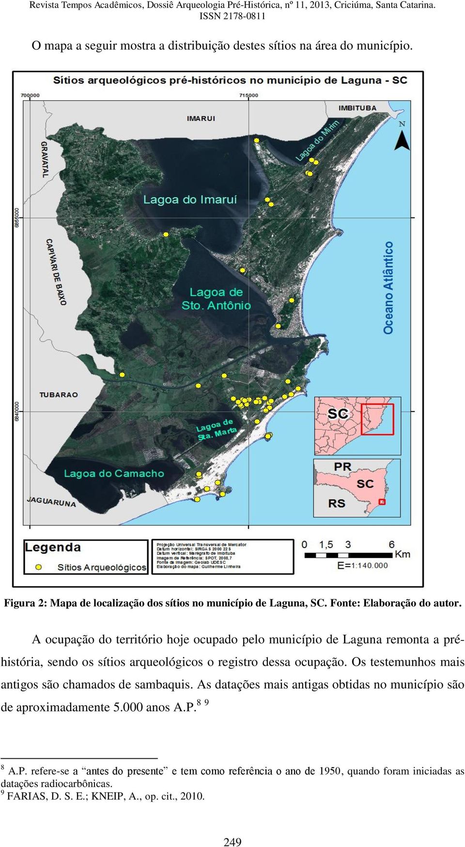 A ocupação do território hoje ocupado pelo município de Laguna remonta a préhistória, sendo os sítios arqueológicos o registro dessa ocupação.