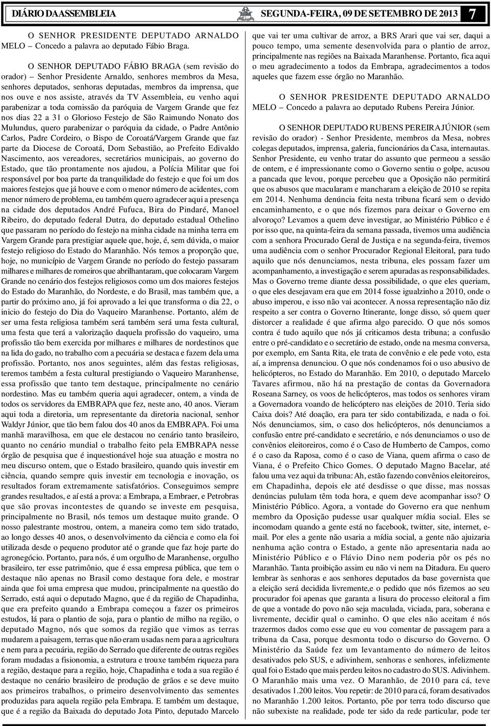 através da TV Assembleia, eu venho aqui parabenizar a toda comissão da paróquia de Vargem Grande que fez nos dias 22 a 31 o Glorioso Festejo de São Raimundo Nonato dos Mulundus, quero parabenizar o