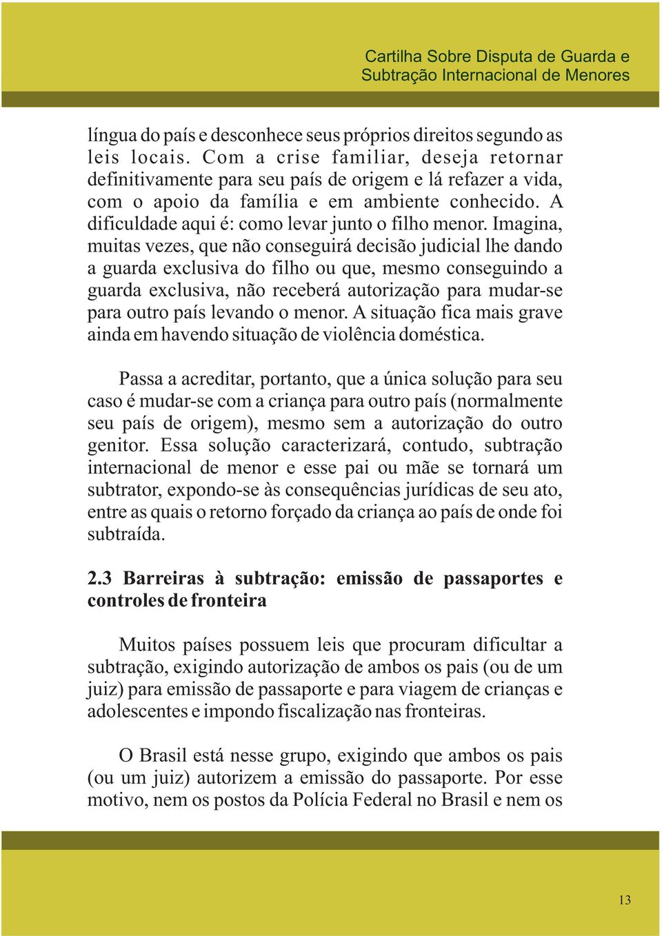 Imagina, muitas vezes, que não conseguirá decisão judicial lhe dando a guarda exclusiva do filho ou que, mesmo conseguindo a guarda exclusiva, não receberá autorização para mudar-se para outro país