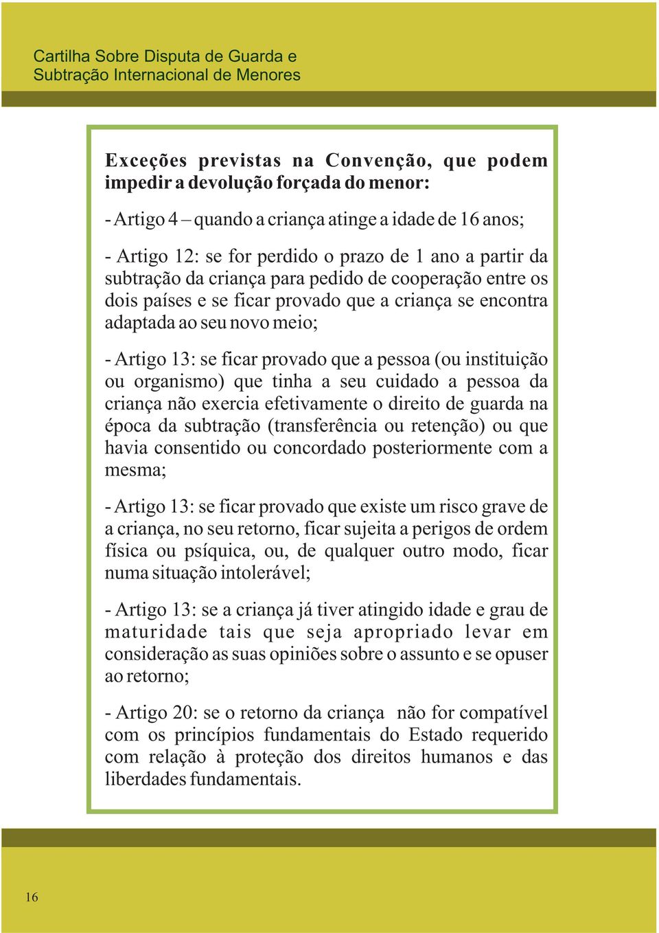 ou organismo) que tinha a seu cuidado a pessoa da criança não exercia efetivamente o direito de guarda na época da subtração (transferência ou retenção) ou que havia consentido ou concordado