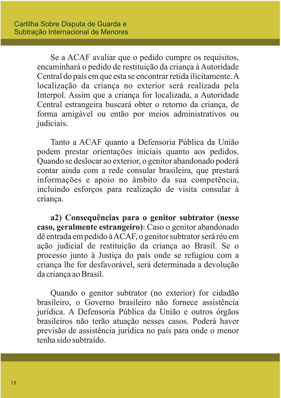 Assim que a criança for localizada, a Autoridade Central estrangeira buscará obter o retorno da criança, de forma amigável ou então por meios administrativos ou judiciais.