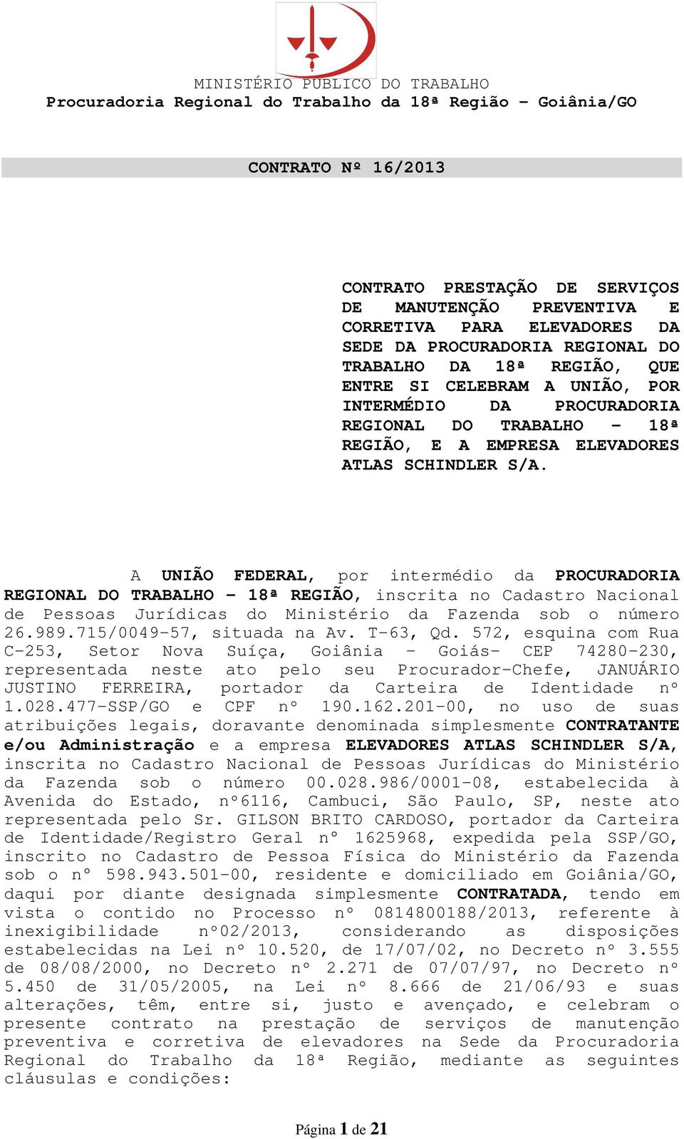 A UNIÃO FEDERAL, por intermédio da PROCURADORIA REGIONAL DO TRABALHO 18ª REGIÃO, inscrita no Cadastro Nacional de Pessoas Jurídicas do Ministério da Fazenda sob o número 26.989.