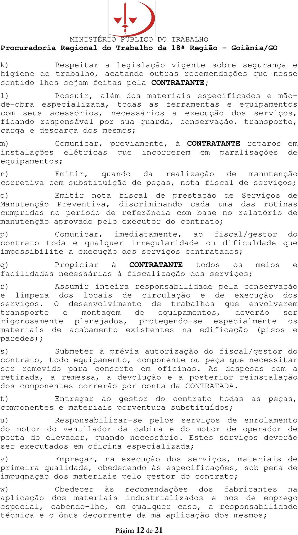 carga e descarga dos mesmos; m) Comunicar, previamente, à CONTRATANTE reparos em instalações elétricas que incorrerem em paralisações de equipamentos; n) Emitir, quando da realização de manutenção