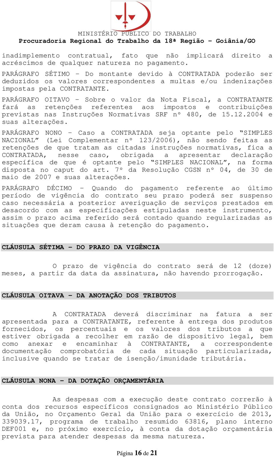 PARÁGRAFO OITAVO - Sobre o valor da Nota Fiscal, a CONTRATANTE fará as retenções referentes aos impostos e contribuições previstas nas Instruções Normativas SRF nº 480, de 15.12.