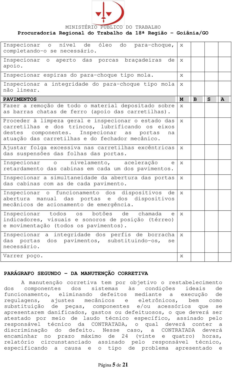 Proceder à limpeza geral e inspecionar o estado das carretilhas e dos trincos, lubrificando os eios destes componentes. Inspecionar as portas na atuação das carretilhas e do fechador mecânico.