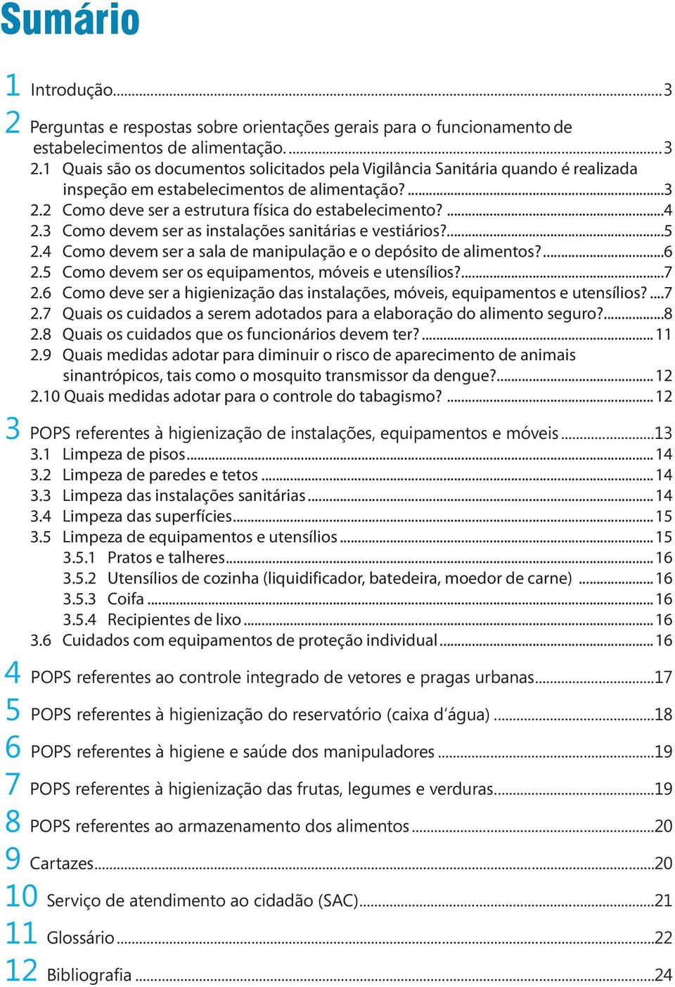 5 Como devem ser os equipamentos, móveis e utensílios?...7 2.6 Como deve ser a higienização das instalações, móveis, equipamentos e utensílios?...7 2.7 Quais os cuidados a serem adotados para a elaboração do alimento seguro?