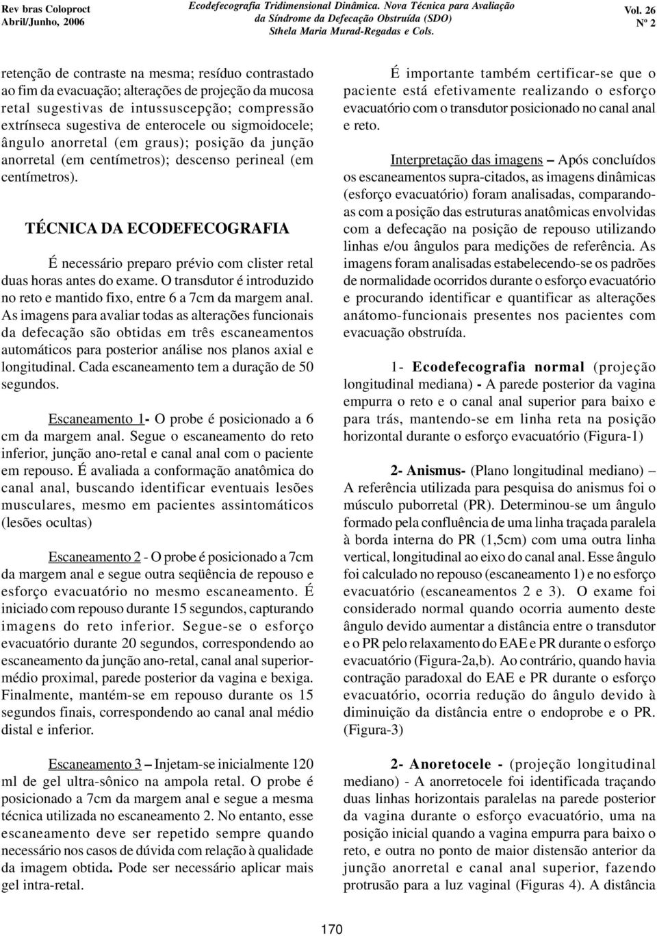 TÉCNICA DA ECODEFECOGRAFIA É necessário preparo prévio com clister retal duas horas antes do exame. O transdutor é introduzido no reto e mantido fixo, entre 6 a 7cm da margem anal.