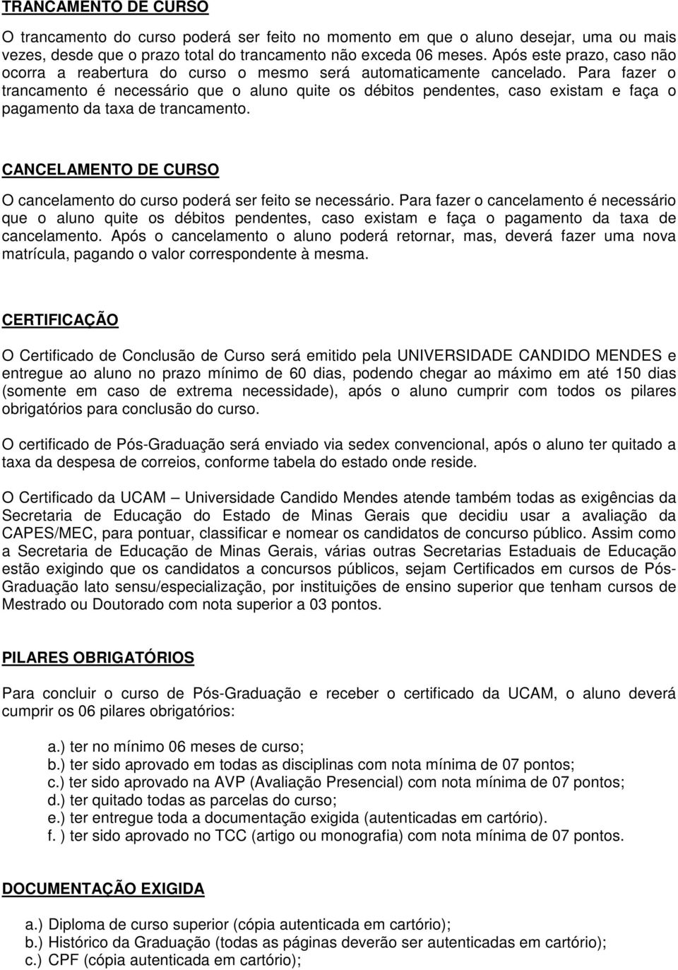 Para fazer o trancamento é necessário que o aluno quite os débitos pendentes, caso existam e faça o pagamento da taxa de trancamento.