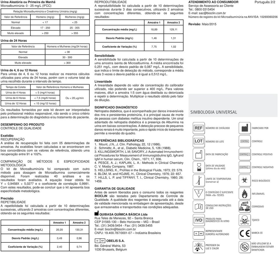 amostras com concentrações diferentes, obtendo-se os seguintes resultados: Amostra 1 Amostra 2 Concentração média (mg/l) 18,89 129,11 Desvio Padrão (mg/l) 1,46 1,31 ATENDIMENTO AO CONSUMIDOR