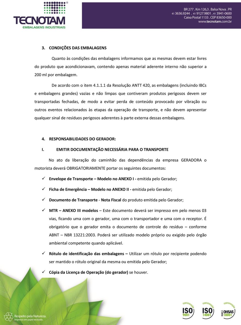 1.1 da Resolução ANTT 420, as embalagens (incluindo IBCs e embalagens grandes) vazias e não limpas que contiveram produtos perigosos devem ser transportadas fechadas, de modo a evitar perda de