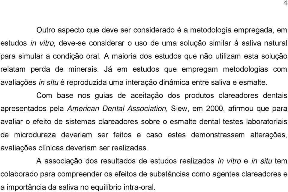 Já em estudos que empregam metodologias com avaliações in situ é reproduzida uma interação dinâmica entre saliva e esmalte.