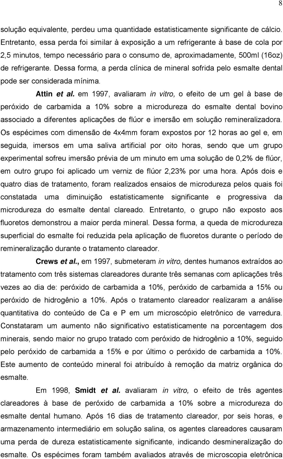 Dessa forma, a perda clínica de mineral sofrida pelo esmalte dental pode ser considerada mínima. Attin et al.