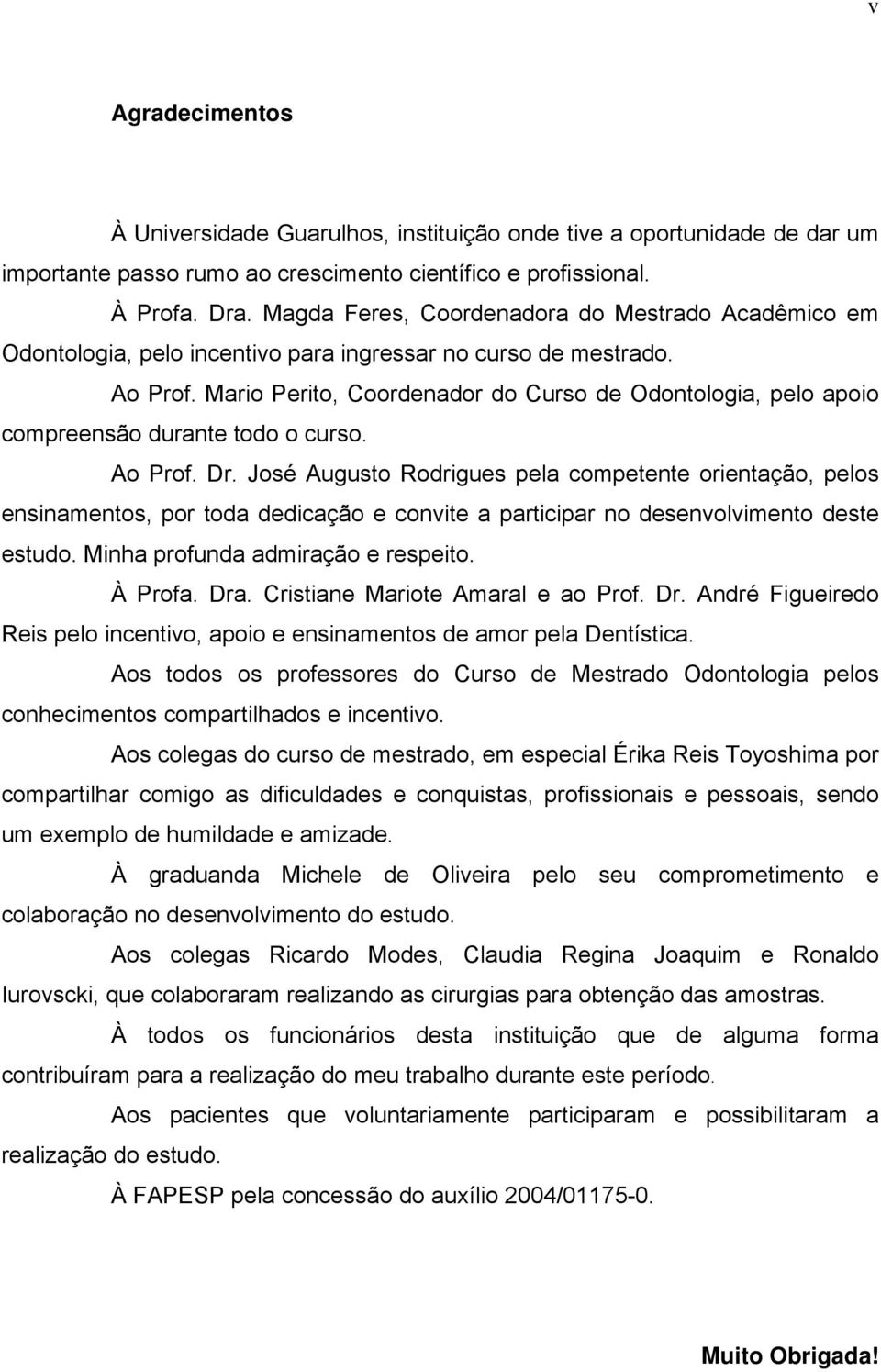 Mario Perito, Coordenador do Curso de Odontologia, pelo apoio compreensão durante todo o curso. Ao Prof. Dr.