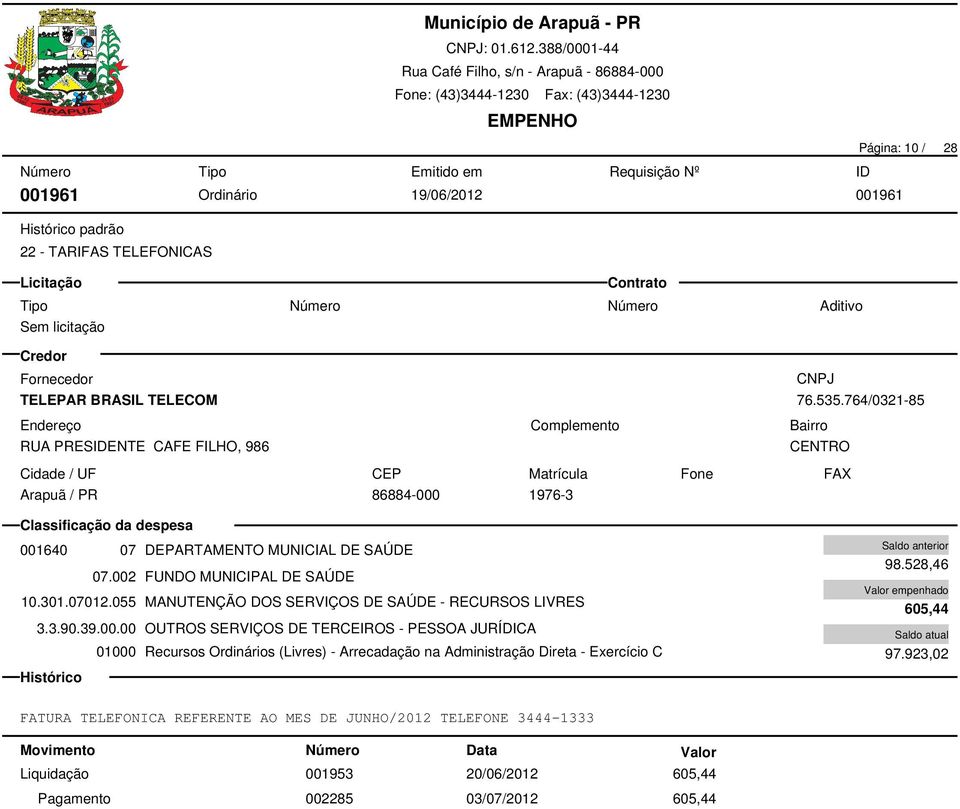 002 FDO MICIPAL DE SAÚDE empenhado 10.301.07012.055 MANUTENÇÃO DOS SERVIÇOS DE SAÚDE - RECURSOS LIVRES 605,44 3.3.90.39.00.00 OUTROS SERVIÇOS DE TERCEIROS - PESSOA JURÍDICA 01000 Recursos s (Livres) - Arrecadação na Administração Direta - Exercício C 97.