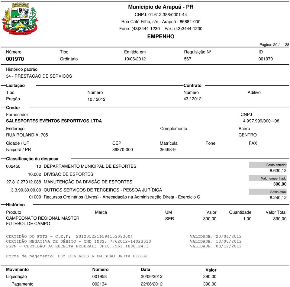 088 MANUTENÇÃO DA DIVISÃO DE ESPORTES 390,00 3.3.90.39.00.00 OUTROS SERVIÇOS DE TERCEIROS - PESSOA JURÍDICA 01000 Recursos s (Livres) - Arrecadação na Administração Direta - Exercício C 8.