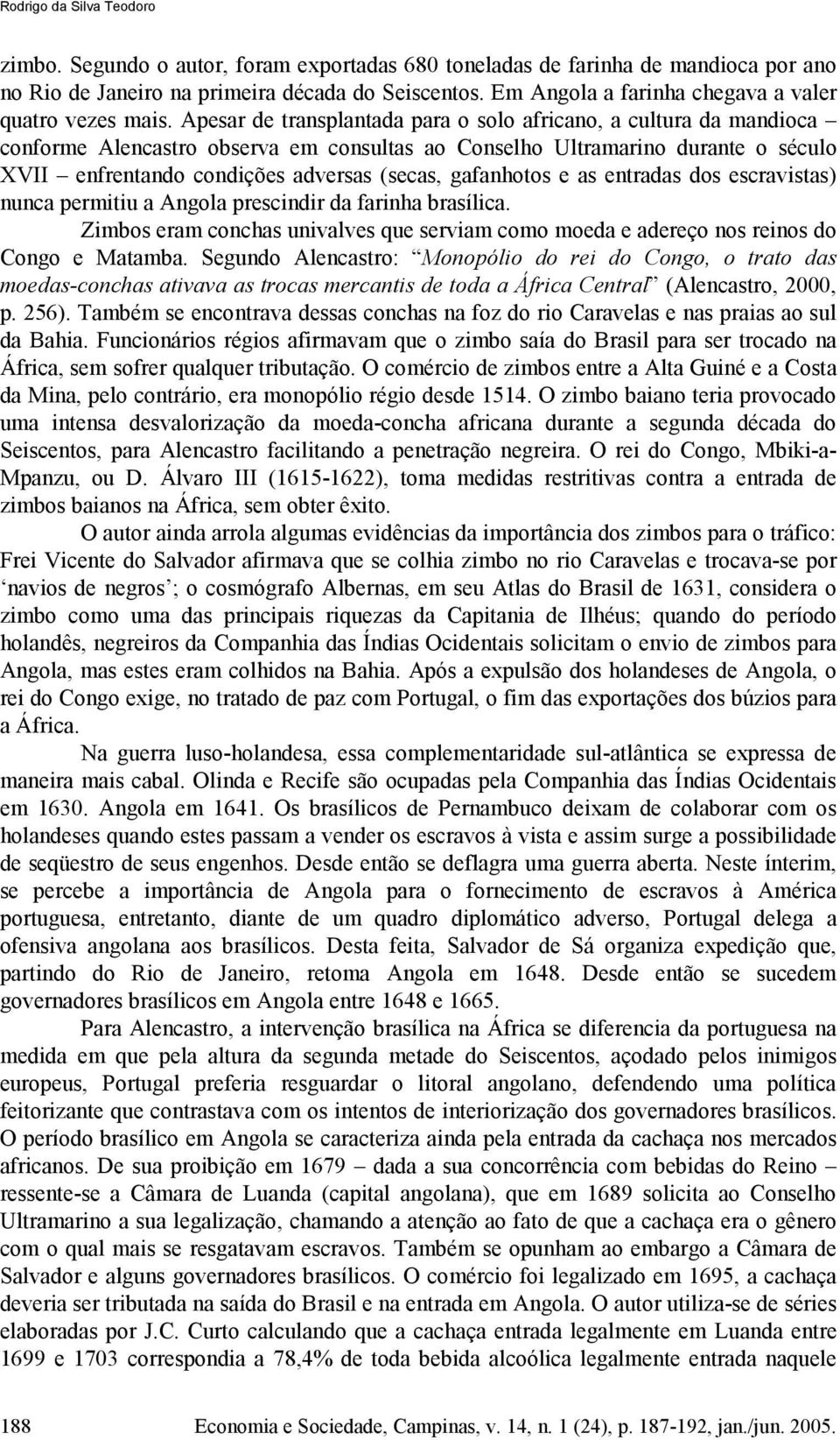 Apesar de transplantada para o solo africano, a cultura da mandioca conforme Alencastro observa em consultas ao Conselho Ultramarino durante o século XVII enfrentando condições adversas (secas,