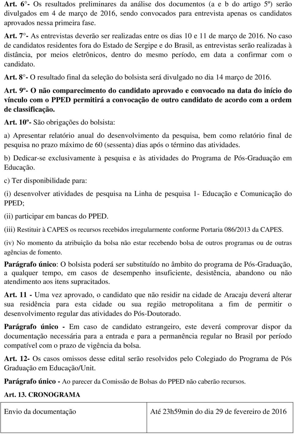 No caso de candidatos residentes fora do Estado de Sergipe e do Brasil, as entrevistas serão realizadas à distância, por meios eletrônicos, dentro do mesmo período, em data a confirmar com o