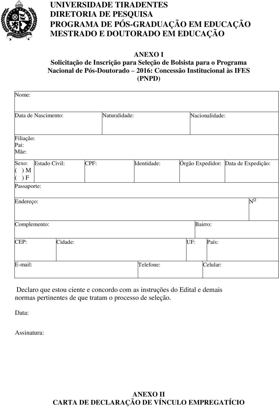 CPF: Identidade: Órgão Expedidor: Data de Expedição: ( ) M ( ) F Passaporte: Endereço: N O Complemento: Bairro: CEP: Cidade: UF: País: E-mail: Telefone: Celular: Declaro que estou