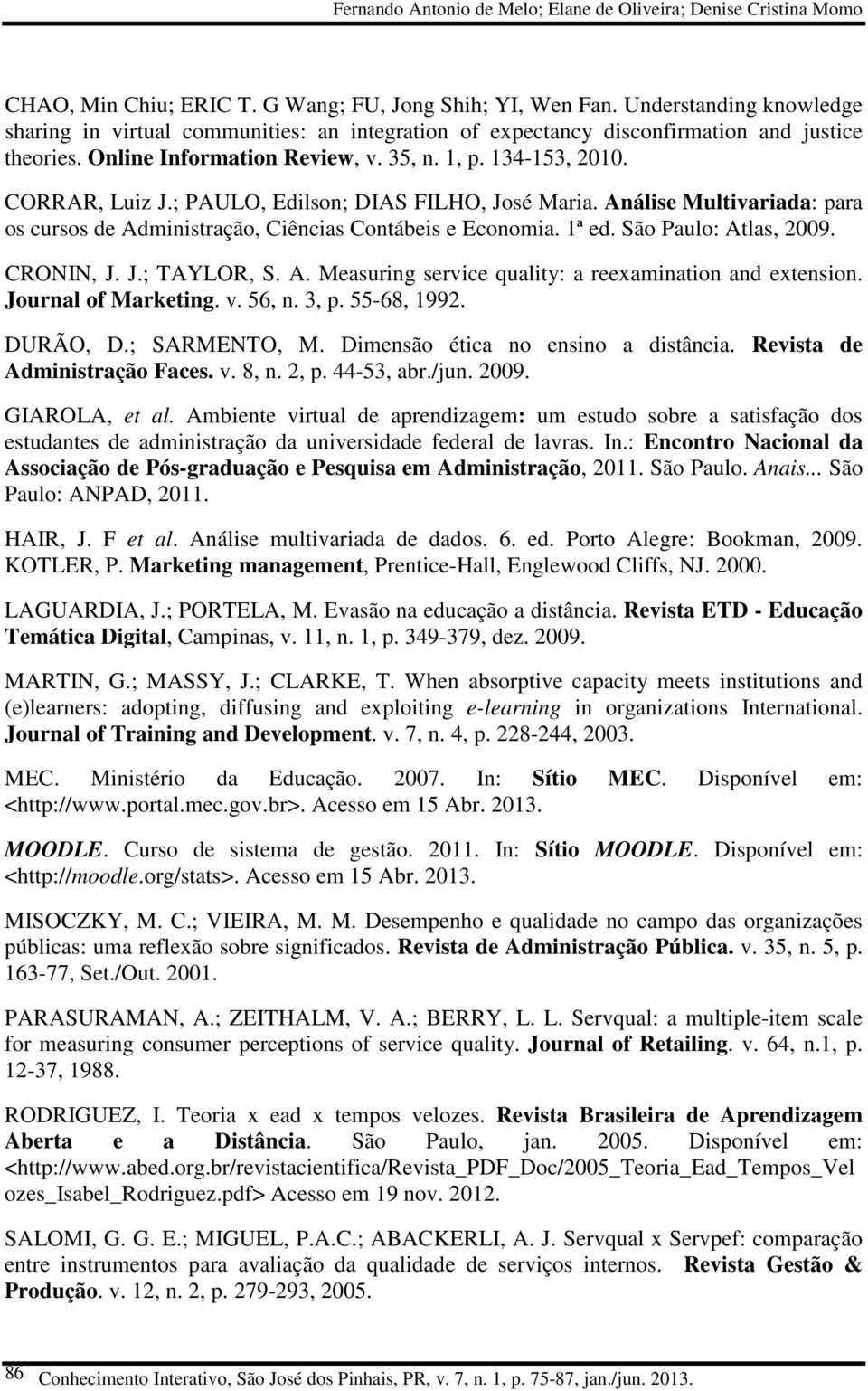 ; PAULO, Edilson; DIAS FILHO, José Maria. Análise Multivariada: para os cursos de Administração, Ciências Contábeis e Economia. 1ª ed. São Paulo: Atlas, 2009. CRONIN, J. J.; TAYLOR, S. A. Measuring service quality: a reexamination and extension.