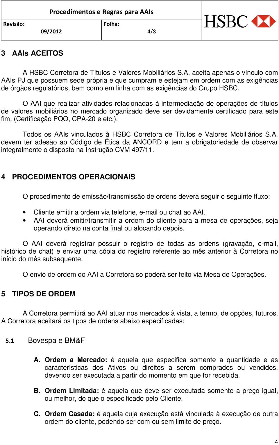 (Certificação PQO, CPA-20 e etc.). Todos os AAIs vinculados à HSBC Corretora de Títulos e Valores Mobiliários S.A. devem ter adesão ao Código de Ética da ANCORD e tem a obrigatoriedade de observar integralmente o disposto na Instrução CVM 497/11.