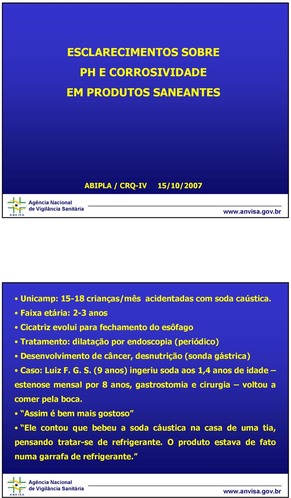 (sonda gástrica) Caso: Luiz F. G. S. (9 anos) ingeriu soda aos 1,4 anos de idade estenose mensal por 8 anos, gastrostomia e cirurgia voltou a comer pela boca.