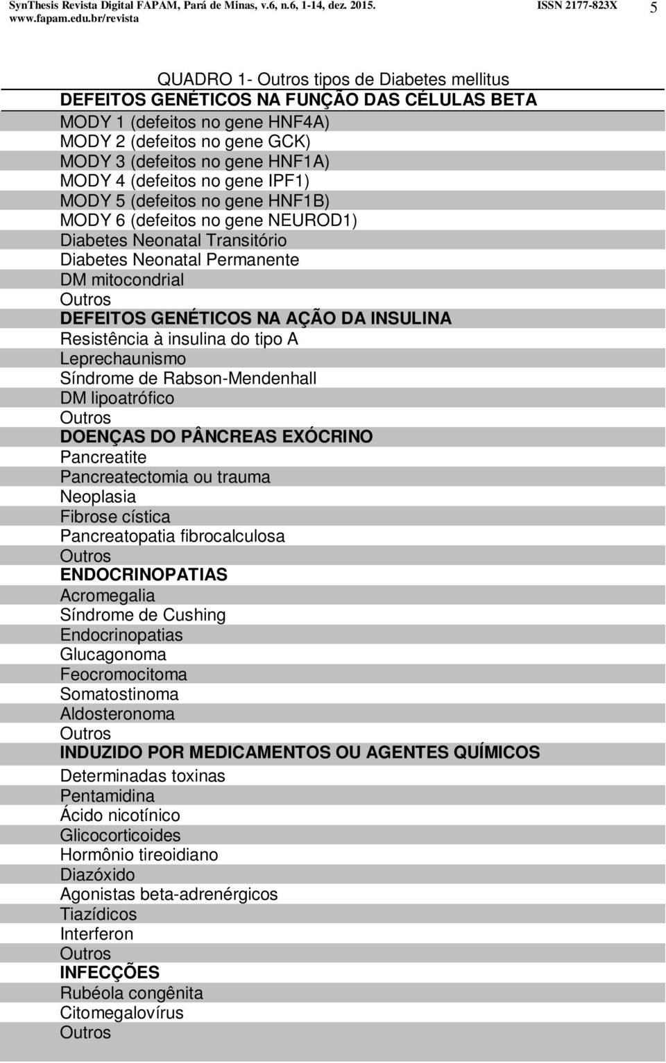 (defeitos no gene IPF1) MODY 5 (defeitos no gene HNF1B) MODY 6 (defeitos no gene NEUROD1) Diabetes Neonatal Transitório Diabetes Neonatal Permanente DM mitocondrial DEFEITOS GENÉTICOS NA AÇÃO DA