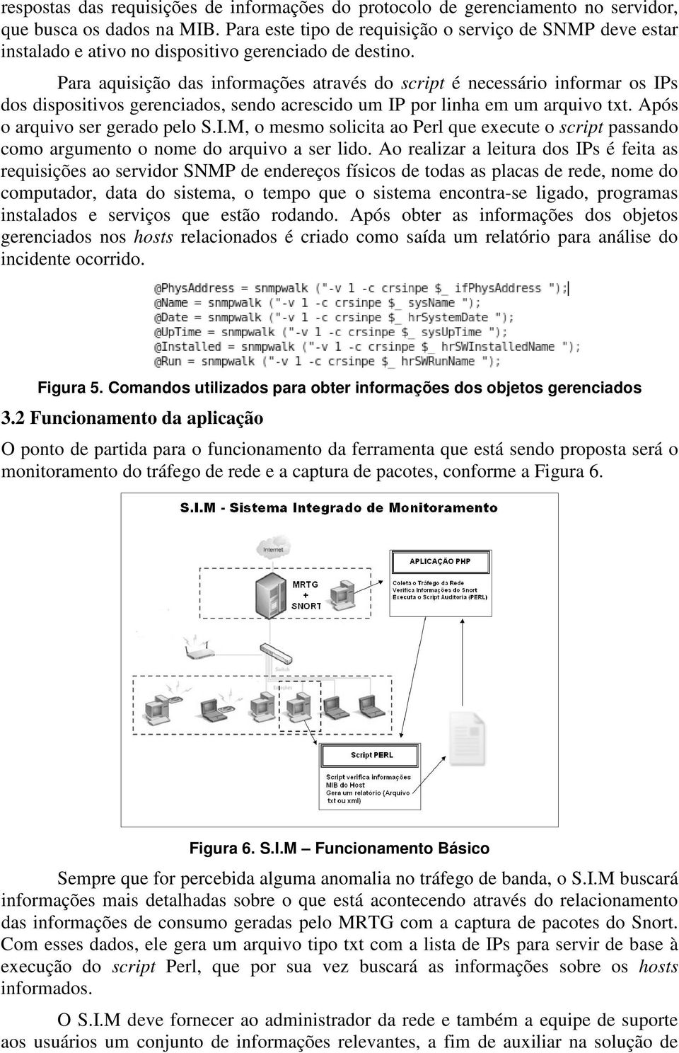 Para aquisição das informações através do script é necessário informar os IPs dos dispositivos gerenciados, sendo acrescido um IP por linha em um arquivo txt. Após o arquivo ser gerado pelo S.I.M, o mesmo solicita ao Perl que execute o script passando como argumento o nome do arquivo a ser lido.